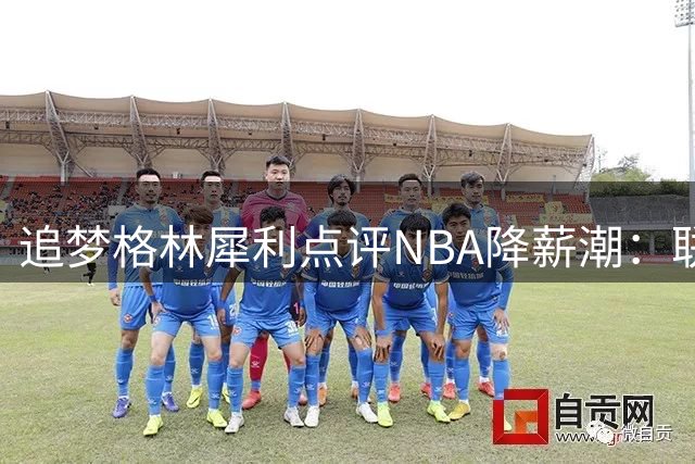 追梦格林犀利点评NBA降薪潮：联盟门面球星降薪难换总冠军 我却赚得盆满钵满